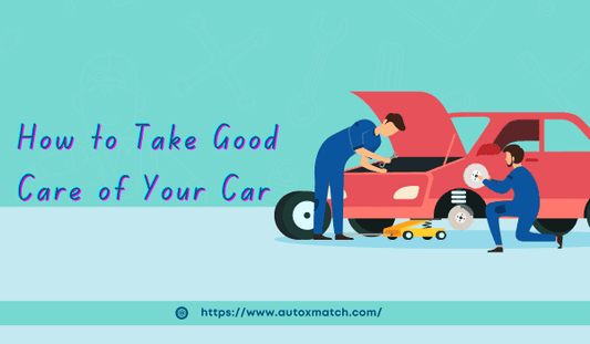 How to Take Good Care of Your Car - Autoxmatch